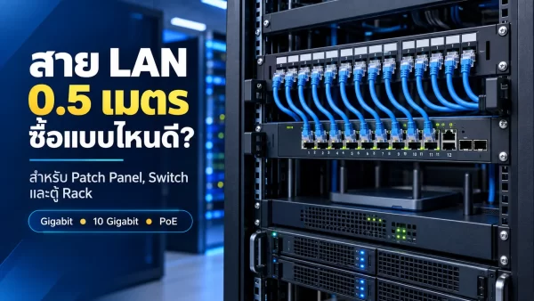 สาย LAN 0.5 เมตร ซื้อแบบไหนดี? สำหรับ Patch Panel, Switch และตู้ Rack อย่างมืออาชีพ
