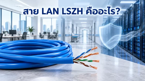 สาย LAN LSZH คืออะไร? ทำไมอาคารสำนักงาน โรงพยาบาล และ Data Center จึงเลือกใช้