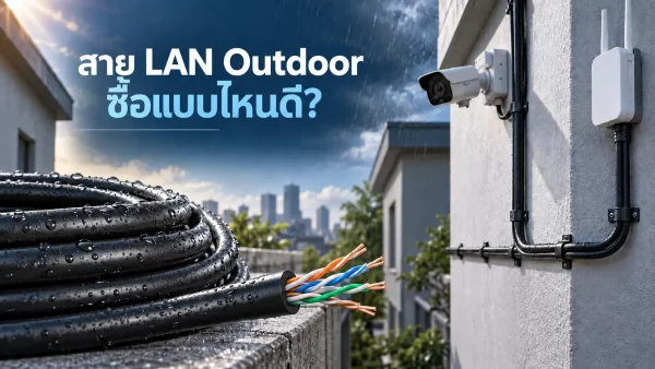สาย LAN Outdoor ซื้อแบบไหนดี? เดินสายภายนอกอาคาร ทนแดด ทนฝน ใช้งานได้ยาวนาน
